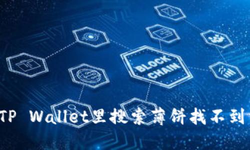为什么在TP Wallet里搜索薄饼找不到相关信息？