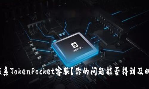 如何联系TokenPocket客服？你的问题能否得到及时解决？