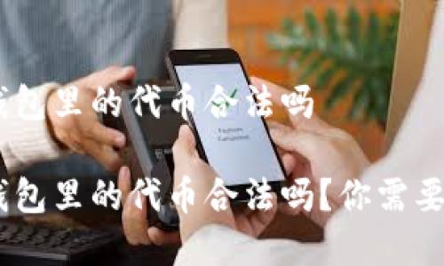 在imtoken钱包里的代币合法吗

在imtoken钱包里的代币合法吗？你需要知道的一切！