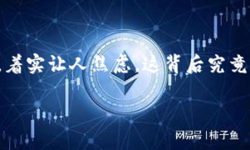 以太币钱包转账收不到，这一问题常常让不少用户感到困惑，有时候明明已经发出了转账，结果却始终没能到账，着实让人焦虑。这背后究竟有哪些原因呢？在这篇文章中，我们将深入探讨以太币转账进展缓慢或未到账的可能原因，帮您解开心中的疑惑。

以太币转账后为何无法到账？找回以太币的解决方案是什么？