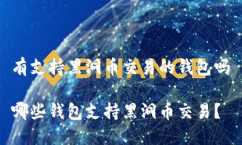有支持黑洞币交易的钱包吗

哪些钱包支持黑洞币交易？