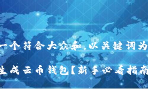 思考一个符合大众和，以关键词为基础。

如何生成云币钱包？新手必看指南