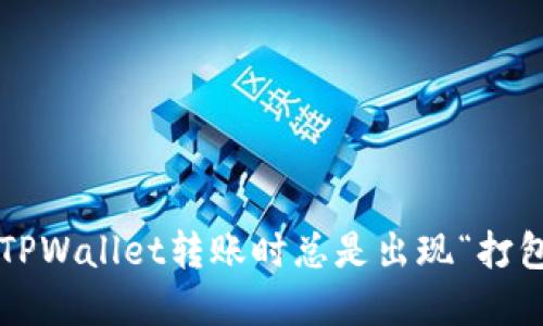 为什么在TPWallet转账时总是出现“打包中”提示？