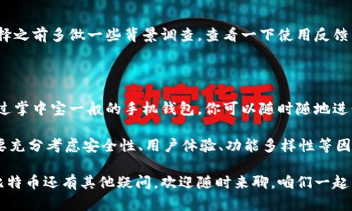 不太能用手机钱包的比特币真的值得吗？你选对了吗？

比特币, 手机钱包, 加密货币, 数字货币, 区块链/guanjianci

随着数字货币的快速发展，比特币成为了许多人日常生活中不可或缺的一部分。手机钱包也因其便捷的特点受到广泛欢迎。但是，面对市场上众多的比特币手机钱包，真的该如何选择呢？ 

比特币手机钱包的种类

首先，我们来聊聊比特币手机钱包的种类。通常情况下，它们可以分为以下几种：

ul
li热钱包：这类钱包是在线连接的，方便用户随时随地进行交易，适合频繁操作的用户。比如说，你在咖啡店想要用比特币买咖啡，这种钱包就是你的最佳选择。/li
li冷钱包：相对来说，冷钱包没有连接互联网，安全性高，适合长时间存储比特币。虽然它使用起来不如热钱包方便，但一旦设置完毕，你就可以高枕无忧，避免遭受黑客攻击。/li
li纸钱包：如果你比较喜欢传统方法，可以选择纸钱包。虽然这听上去有点老派，但它能将你的比特币信息以纸张的形式保留，既安全又实用。但要注意保存的安全性哦！/li
/ul

选择合适的钱包类型十分重要，首先要考虑到自己的使用习惯，然后再决定购买哪一种 wallet 。

比特币手机钱包的安全性

提到选择比特币手机钱包，安全性无疑是最重要的考量之一。毕竟你不会希望自己的资产一夜之间消失不见。以下是一些安全性考虑的要点：

ul
li两步验证：许多钱包提供了两步验证功能，只有在绑定的设备上输入正确的二次验证码，才能完成交易。这是一个很有效的安全保障。/li
li私钥管理：了解你的私钥在哪里，你是不是得到了完整的控制权？一些钱包会把你的私钥保存在他们的服务器上，然而更安全的选择是使用那些你可以完全控制私钥的钱包。/li
li备份功能：在你做出选择之前，确认一下这个钱包是否支持备份。有些钱包会定期提醒你进行备份数据。如果你的手机丢了，你仍然可以通过备份恢复你的资产。/li
/ul

比特币手机钱包并不是万无一失的，安全防护措施越多，保障就越强。因此，选择一个安全性高的钱包，绝对是保护自己资金的一个重要环节。

用户体验与界面设计

除了安全性之外，用户体验同样重要。试想一下，如果使用一个复杂的手机钱包，可能会让你对比特币的交易产生畏惧感。以下是一些用户体验方面的要素：

ul
li的界面：好的比特币钱包应当具备一个用户友好的界面。清晰的操作步骤能够减少用户的操作错误，提高交易效率。/li
li多样的功能：除了基本的转账和收款功能，许多钱包还提供其他附加功能：比如价格图表、新闻动态等，这些都能让用户更全面地了解市场情况。/li
li客户服务：如果你在使用过程中遇到问题，是否能获得及时的帮助同样是判断钱包好坏的一大标准。客户服务的响应速度和专业性，会直接影响到你的使用体验。/li
/ul

好的用户体验不仅能增加使用的乐趣，还能降低用户在操作过程中因不小心而造成的损失。因此，选择钱包时，一定要多对比，多体验，让自己更得心应手。

流行的比特币手机钱包推荐

市场上有很多出色的比特币手机钱包，下面为你推荐几个口碑不错的：

ul
liTrust Wallet：这是一款非常受欢迎的手机钱包，支持众多数字货币，并且界面友好，易于使用。它还提供了去中心化交易的功能，可以让用户更方便地进行交易。/li
liCoinbase Wallet：这款钱包集合了强大的安全性和用户体验，物美价廉，适合第一次接触比特币的用户。它还允许用户直接购买、销售比特币！/li
liMycelium：这款钱包特别适合注重安全性的用户，支持冷存储功能，能很好地保护你的资产。此外，操作相对复杂，更适合对数字货币有一定了解的用户使用。/li
liExodus：这款钱包以用户界面著称，功能齐全，支持多种数字货币。并且，还有一个内置的交易所，可以直接在钱包里进行兑换，十分方便。/li
liCoinomi：不仅支持多种数字货币，而且界面友好，有详细的用户教程，适合新手用户使用。同时支持多语言，可以说是一款国际化的比特币手机钱包。/li
/ul

每一款钱包都有自己的特色，选择适合自己的才是最重要的。记得在选择之前多做一些背景调查，查看一下使用反馈，确保你所选择的钱包能够最大程度地满足你的需求。

下结论：比特币手机钱包为何好

在当今信息化快速发展的时代，比特币手机钱包的便利性不容小觑。通过掌中宝一般的手机钱包，你可以随时随地进行比特币的转账和管理，这种灵活性不仅节省了时间，也提升了效率。

不过，毋庸置疑，选择合适的比特币手机钱包并非易事。在众多选项中，要充分考虑安全性、用户体验、功能多样性等因素。在对多个钱包进行比较后，最终找到最契合你需求的那个才是王道。

希望这篇文章能帮助你了解比特币手机钱包的选择与使用。如果你对比特币还有其他疑问，欢迎随时来聊，咱们一起交流一下！