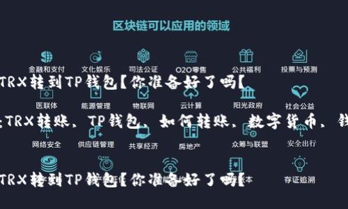如何将TRX转到TP钱包？你准备好了吗？

关键词：TRX转账, TP钱包, 如何转账, 数字货币, 钱包教程


如何将TRX转到TP钱包？你准备好了吗？