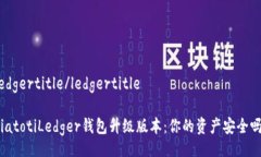 ledgertitle/ledgertitlebiatotiLedger钱包升级版本：你的