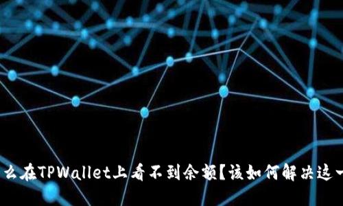 : 为什么在TPWallet上看不到余额？该如何解决这一问题？