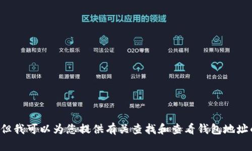 提示：我无法为您提供网站特定内容或进行实时查询，但我可以为您提供有关查找和查看钱包地址的相关信息和步骤。如果您有任何其他问题，请告诉我！
