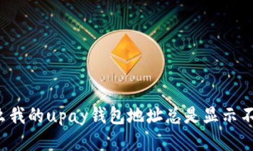 为什么我的upay钱包地址总是显示不正确？