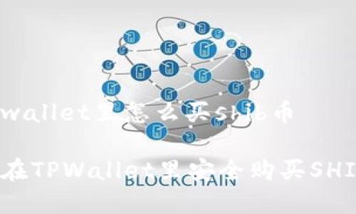 在tpwallet里怎么买shib币

如何在TPWallet里安全购买SHIB币？