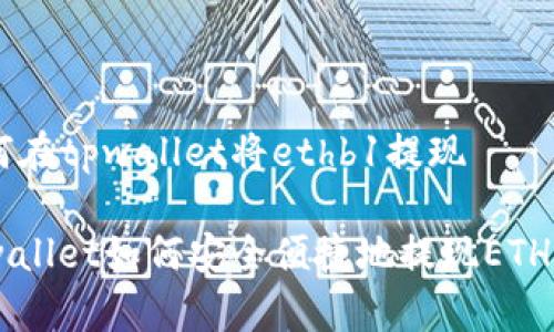 如何在tpwallet将ethb1提现

tpwallet如何安全便捷地提现ETHB1？