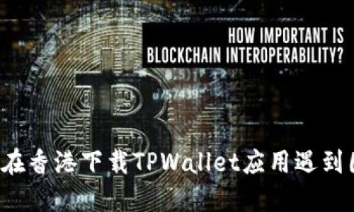 为何在香港下载TPWallet应用遇到困难？