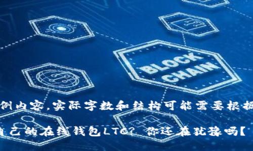 注意：下面是示例内容，实际字数和结构可能需要根据具体需求调整。

如何选择适合自己的在线钱包LTC? 你还在犹豫吗？