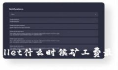 tpwallet什么时候矿工费最便宜？