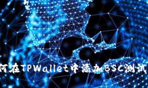 如何在TPWallet中添加BSC测试网？