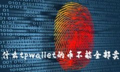  为什么tpwallet的币不能全部卖出？