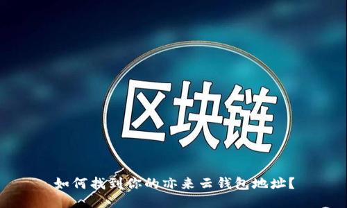 如何找到你的亦来云钱包地址？