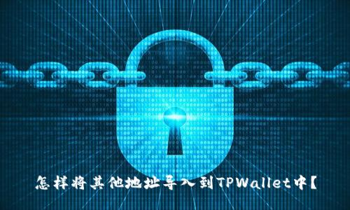 怎样将其他地址导入到TPWallet中？