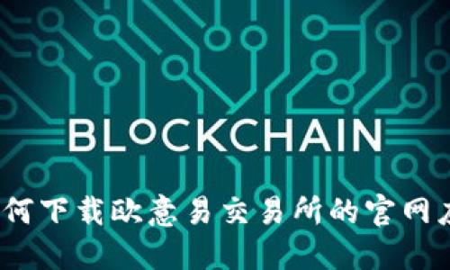 : 如何下载欧意易交易所的官网应用？