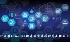 为什么在TPWallet提币到交易所时总是提不了币？