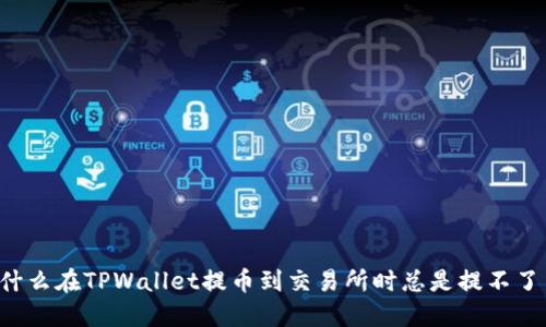 为什么在TPWallet提币到交易所时总是提不了币？