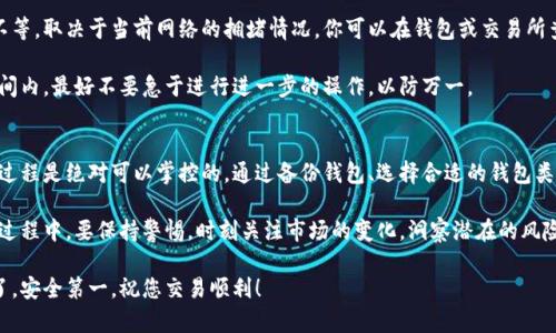 aira转出币本地钱包的最佳实践：你必须知道的五个步骤/aira  
转出币, 本地钱包, 加密货币, 钱包安全, 交易步骤/guanjianci

什么是本地钱包，以及为什么选择它？
在了解如何将币转出到本地钱包之前，咱们得先聊聊什么是本地钱包。简单来说，它是一种存储加密货币的软件或硬件，用户可以将自己的数字资产安全地保存在本地设备上，比如电脑或手机中。

相比于在线钱包，本地钱包的优势在于提供了更高的安全性。在本地保存，意味着你的私钥和交易信息不会存放在第三方服务器上，这样不仅可以有效避免黑客攻击，还能降低因平台故障而造成的资产损失风险。

第一步：选择合适的钱包类型
在进行币转出之前，第一件事就是选择一个合适的本地钱包。目前市场上有多种类型的i本地钱包/i，比如桌面钱包、移动钱包和硬件钱包等。每一种都有其独特的优缺点。

如果你是新手，或许移动钱包是个不错的选择。它便于随时随地进行交易，适合日常使用。而对于那些对安全性要求极高的用户，硬件钱包则是更好的选择，因为它能有效隔离网络风险。

第二步：备份你的钱包
在你开始进行任何交易之前，务必先备份好你的钱包。这是确保你资产安全的重要一步。大部分本地钱包都会提供密语（Seed Phrase）或备份文件的功能，确保将其安全保管。

记住，不要将备份信息保存在网络上，而是书写下来并放置在一个安全的地方。因为失去这个备份，你可能会失去对钱包资金的访问权限，这可是很麻烦的事情。

第三步：了解你的交易平台
在将币转入本地钱包之前，你需要了解你的交易平台的操作流程。不同的交易所可能会有不同的转账方式和手续，这一步骤如果搞清楚了，后面的流程会变得更加顺利。

比如说，一些平台会要求你先进行KYC（身份验证），而另一些则可能不需要。此外，平台的手续费、转账速度等也是需要关注的细节。

第四步：进行币的转出
一切准备就绪之后，下面就是进行转出币的环节了。在交易所，登录你的账户，找到转账或提币的选项。然后，输入你的本地钱包地址，这通常是一串长字符。

一定要仔细检查这串地址，因为任何细微的错误都可能导致资金损失。在确认无误后，输入想要转出的金额，完成相关的交易确认过程。

第五步：等待交易确认
交易一旦发起，就需要等待网络的确认。这个过程可能从几分钟到几十分钟不等，取决于当前网络的拥堵情况。你可以在钱包或交易所查看交易状态，确保资金已经成功转入。

值得注意的是，虽然一旦交易被确认，你的币便会转入本地钱包，但在一段时间内，最好不要急于进行进一步的操作，以防万一。

总结：安全与便捷如何平衡
将币转出至本地钱包，虽然听上去稍有复杂，但只要你遵循清晰的步骤，这个过程是绝对可以掌控的。通过备份钱包、选择合适的钱包类型，并了解具体的操作流程，你就能有效降低风险，保护你的数字资产。

当然，除了技术上的安全考虑，心理上的准备也同样重要。在使用加密货币的过程中，要保持警惕，时刻关注市场的变化，洞察潜在的风险，这也是维护你利益的一种方式。

希望通过这篇文章，能够帮助你更好地理清转出币到本地钱包的流程！别忘了，安全第一，祝您交易顺利！