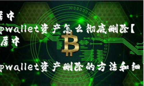 居中
tpwallet资产怎么彻底删除？
/居中

tpwallet资产删除的方法和细节