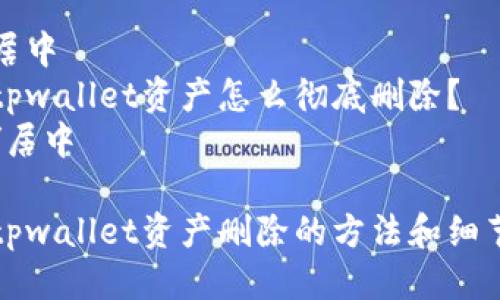 居中
tpwallet资产怎么彻底删除？
/居中

tpwallet资产删除的方法和细节