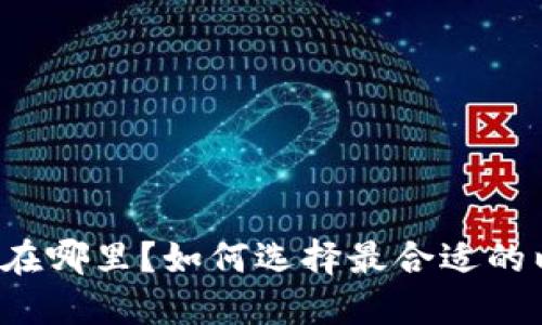 以太坊钱包在哪里？如何选择最合适的以太坊钱包？