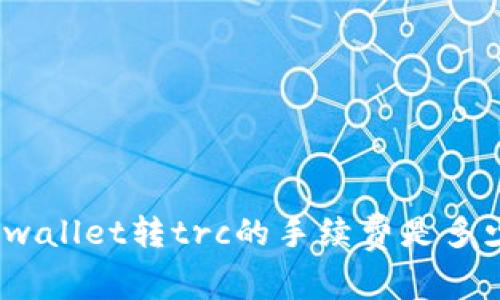 tpwallet转trc的手续费是多少？