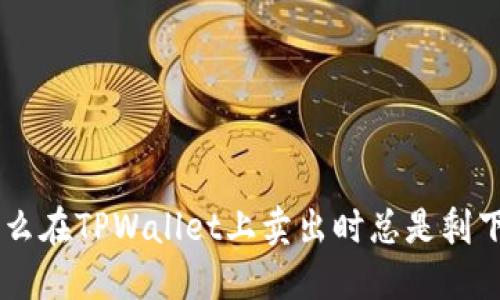 beioti为什么在TPWallet上卖出时总是剩下一点数字？