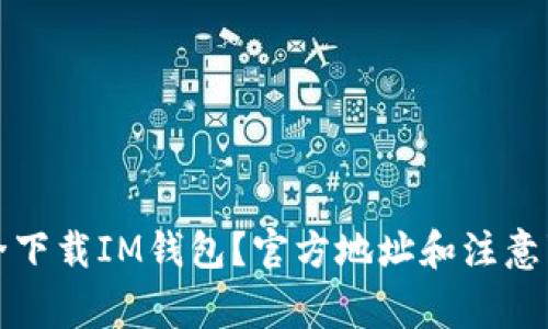 如何安全下载IM钱包？官方地址和注意事项详解