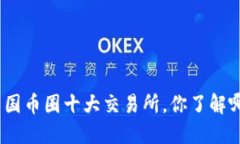 : 中国币圈十大交易所，你了解哪个？