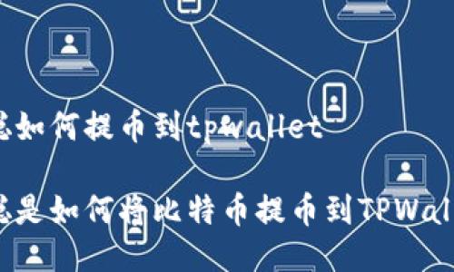 中本聪如何提币到tpwallet

中本聪是如何将比特币提币到TPWallet的？