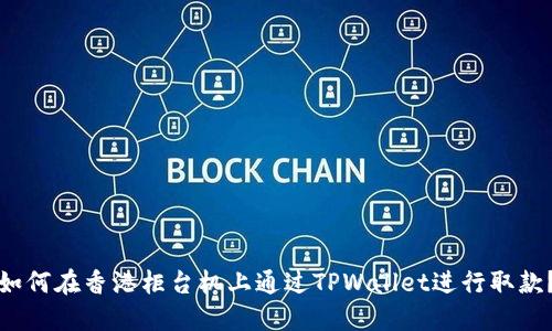 如何在香港柜台机上通过TPWallet进行取款？