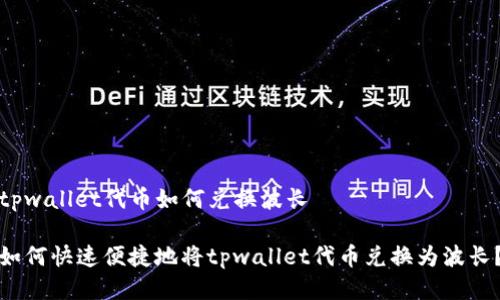 tpwallet代币如何兑换波长

如何快速便捷地将tpwallet代币兑换为波长？