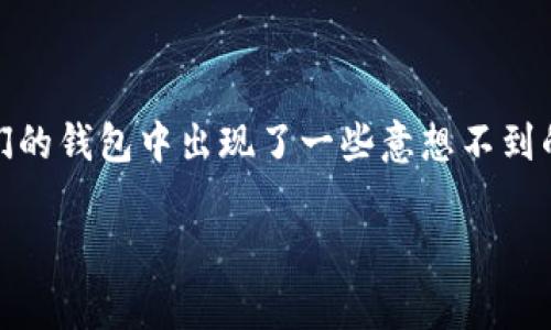 tpwallet 是一个广受欢迎的加密货币钱包，用户可以在其中存储、发送和接收多种数字货币。然而，有些用户可能会发现他们的钱包中出现了一些意想不到的币种，那么这究竟是怎么回事呢？在这篇文章中，我们将探讨与 tpwallet 相关的各种方面，并回答许多用户所关心的问题。

tpwallet中为什么会出现其他币种？