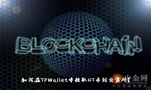 如何在TPWallet中提取HT币到交易所？