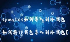 tpwallet如何导入到冷钱包如何将TP钱包导入到冷钱