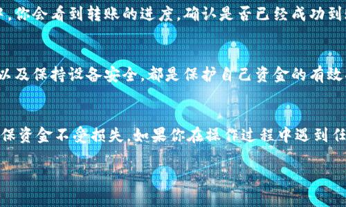 货币U的转账操作，可以在多个平台和钱包之间进行。不过，在操作之前，我们需要对转账的流程和相关注意事项有一个清晰的了解。下面将为大家详细介绍货币U转账到钱包的具体步骤，并提供一些实用的建议。

第一步：选择合适的钱包
在进行货币U转账之前，首先要确保你使用的钱包支持货币U的存取。市面上有许多数字钱包可供选择，包括一些知名平台和小型创新钱包。建议大家选用市场上较为稳定、用户反馈良好的钱包，以保障资金安全。

第二步：了解转账流程
每个钱包的转账流程可能略有不同，但大体上可以分为以下几个步骤：
ol
li创建或登录钱包账号：如果你已经有了账号，直接登录即可。如果没有，需要先注册一个账户。/li
li充值货币U：确认你的钱包中有足够的货币U可供转账，必要时可以先充值。/li
li输入转账信息：在转账页面，输入接收方的钱包地址和转账金额。/li
li确认转账：检查信息无误后，点击确认转账，并按照提示输入相关验证信息，完成转账操作。/li
/ol

第三步：注意转账手续费
不同的钱包平台，转账手续费也会有所不同。一般来说，要事先了解转账的费用，以避免 unexpected 不必要的支出。部分平台可能还会在用户的转账金额较大时，进行额外收费，这一点非常值得留意。

第四步：核对转账状态
完成转账后，建议耐心等待几分钟，然后在钱包内查看转账状态。一般在转账信息中，你会看到转账的进度，确认是否已经成功到账。

第五步：确保资金安全
最后，做好自己的数字资产安全是非常重要的。定期更换钱包密码、启用二次验证、以及保持设备安全，都是保护自己资金的有效措施。

总结
转账货币U到钱包，整体来说是一个相对简单的过程，但每个环节需谨慎对待，以确保资金不受损失。如果你在操作过程中遇到任何问题，及时寻找相关信息或者咨询客服也是个不错的选择。

如何将货币U顺利转入你的钱包？