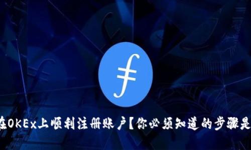 如何在OKEx上顺利注册账户？你必须知道的步骤是什么？