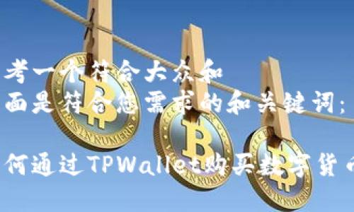 思考一个符合大众和   
下面是符合您需求的和关键词：

如何通过TPWallet购买数字货币？