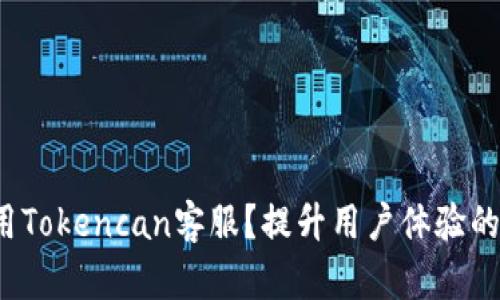 如何高效使用Tokencan客服？提升用户体验的关键是什么？