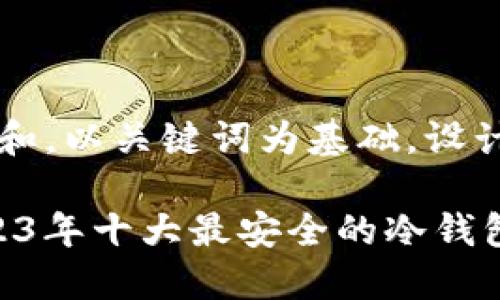 思考一个符合大众和，以关键词为基础，设计引人思考的疑问句

冷钱包安全吗？2023年十大最安全的冷钱包排名你知道吗？