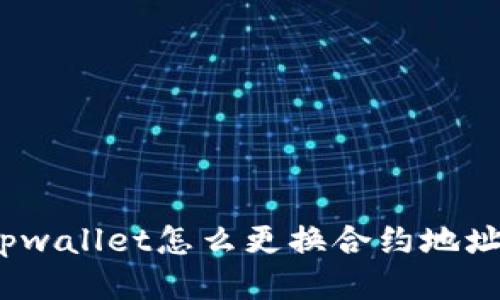 tpwallet怎么更换合约地址？