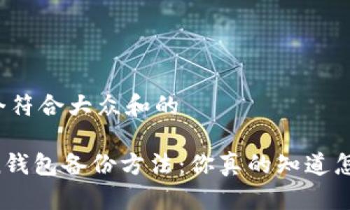 思考一个符合大众和的

imToken钱包备份方法：你真的知道怎么做吗？