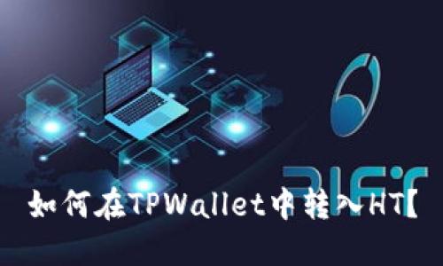 如何在TPWallet中转入HT？