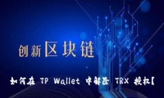 如何在 TP Wallet 中解除 TRX 授权？