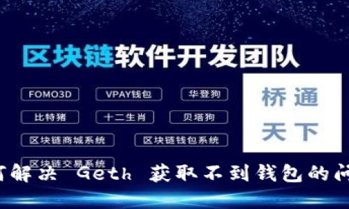 如何解决 Geth 获取不到钱包的问题？
