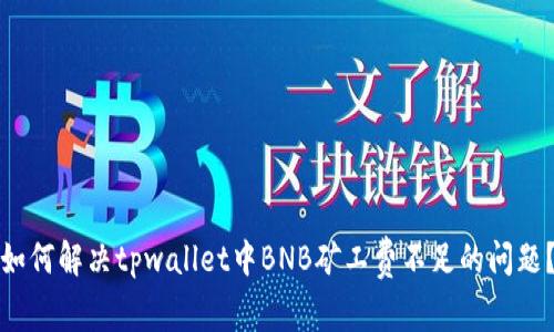 如何解决tpwallet中BNB矿工费不足的问题？